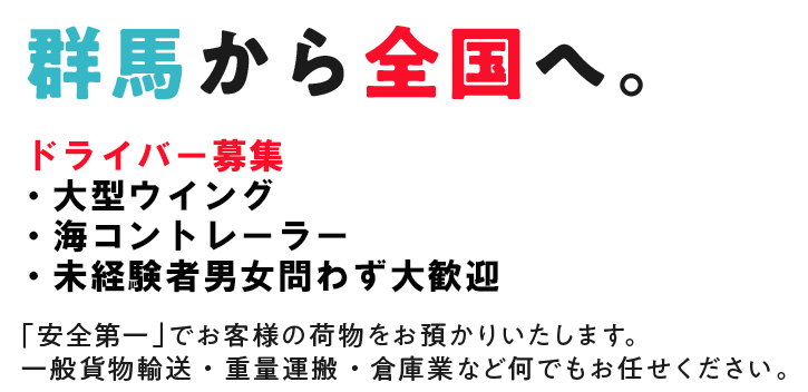 群馬から全国へ。「安全第一」でお客様の荷物をお預かりいたします。一般貨物輸送・重量運搬・倉庫業など何でもお任せください。