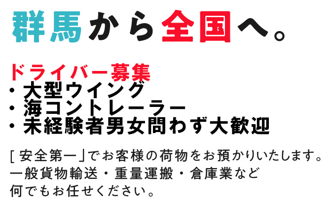 群馬から全国へ。「安全第一」でお客様の荷物をお預かりいたします。一般貨物輸送・重量運搬・倉庫業など何でもお任せください。